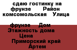 сдаю гостинку на фрунзе 54 › Район ­ комсомольская › Улица ­ фрунзе  › Дом ­ 54 › Этажность дома ­ 9 › Цена ­ 11 000 - Приморский край, Артем г. Недвижимость » Квартиры аренда   